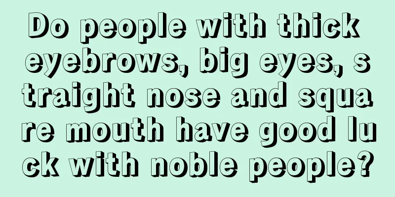 Do people with thick eyebrows, big eyes, straight nose and square mouth have good luck with noble people?