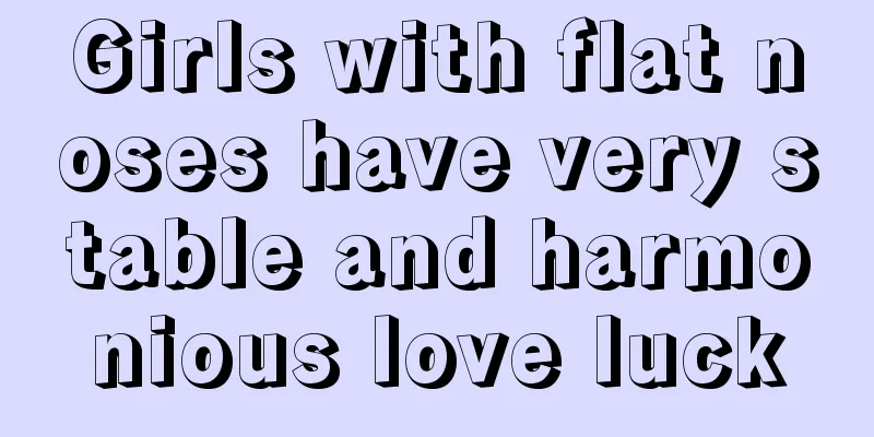 Girls with flat noses have very stable and harmonious love luck