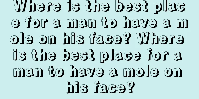 Where is the best place for a man to have a mole on his face? Where is the best place for a man to have a mole on his face?