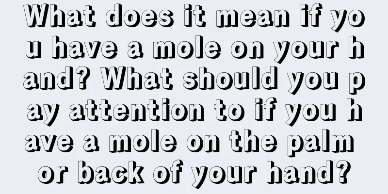 What does it mean if you have a mole on your hand? What should you pay attention to if you have a mole on the palm or back of your hand?