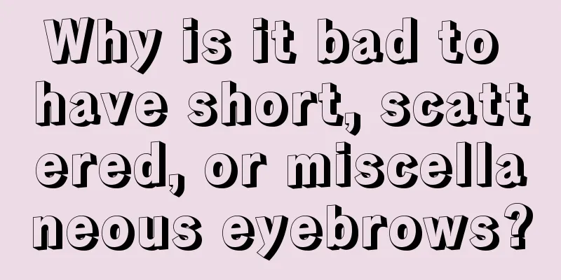Why is it bad to have short, scattered, or miscellaneous eyebrows?
