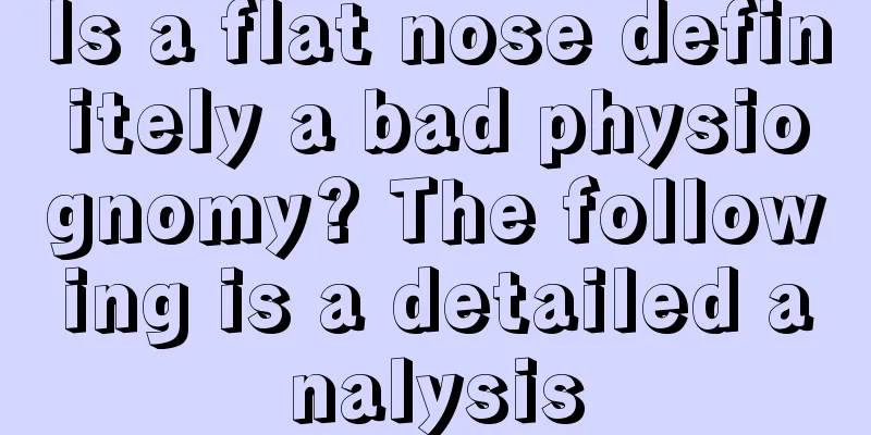 Is a flat nose definitely a bad physiognomy? The following is a detailed analysis