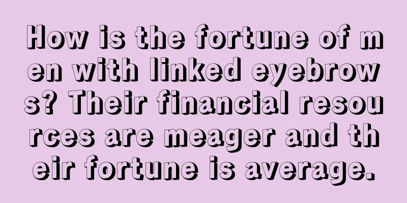 How is the fortune of men with linked eyebrows? Their financial resources are meager and their fortune is average.