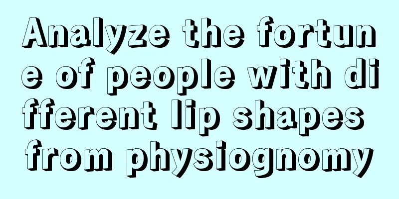 Analyze the fortune of people with different lip shapes from physiognomy