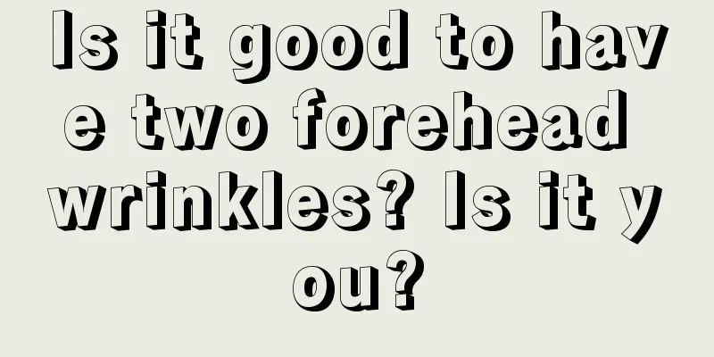 Is it good to have two forehead wrinkles? Is it you?