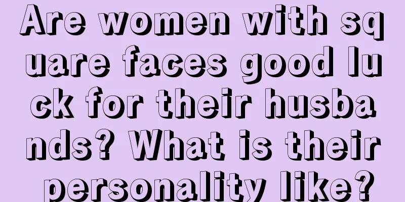 Are women with square faces good luck for their husbands? What is their personality like?