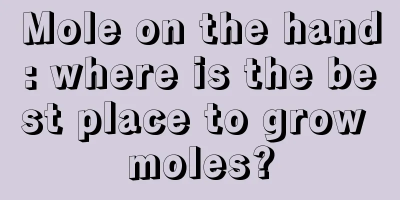 Mole on the hand: where is the best place to grow moles?
