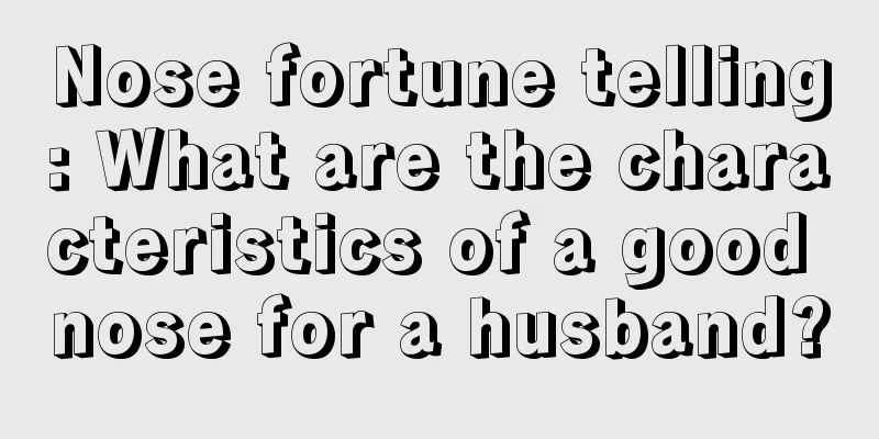 Nose fortune telling: What are the characteristics of a good nose for a husband?