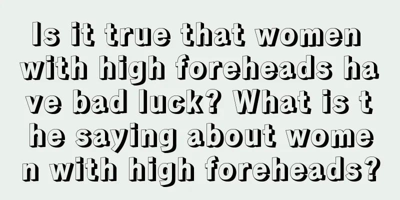 Is it true that women with high foreheads have bad luck? What is the saying about women with high foreheads?