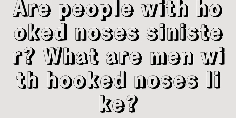 Are people with hooked noses sinister? What are men with hooked noses like?