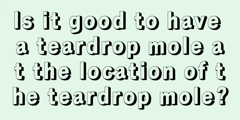 Is it good to have a teardrop mole at the location of the teardrop mole?