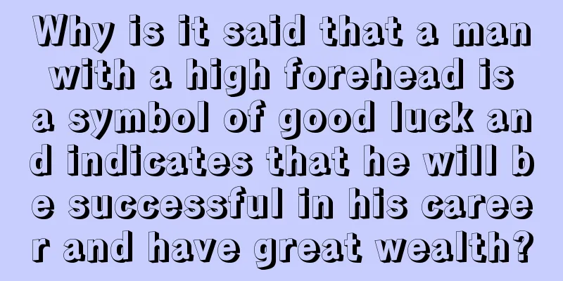 Why is it said that a man with a high forehead is a symbol of good luck and indicates that he will be successful in his career and have great wealth?