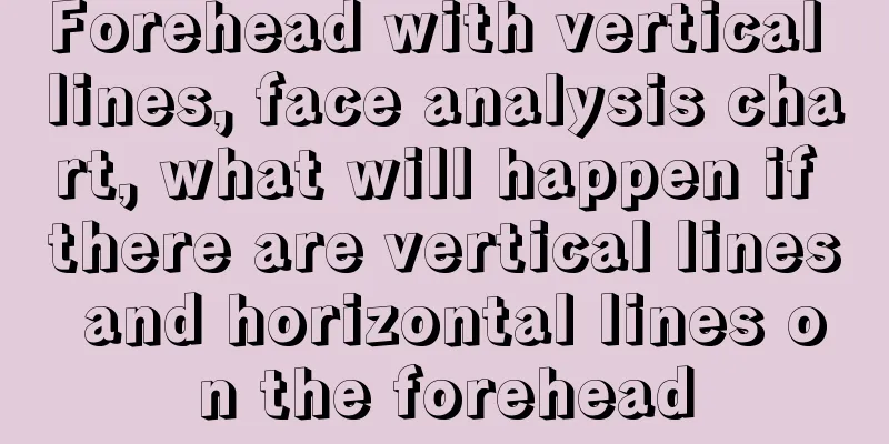 Forehead with vertical lines, face analysis chart, what will happen if there are vertical lines and horizontal lines on the forehead