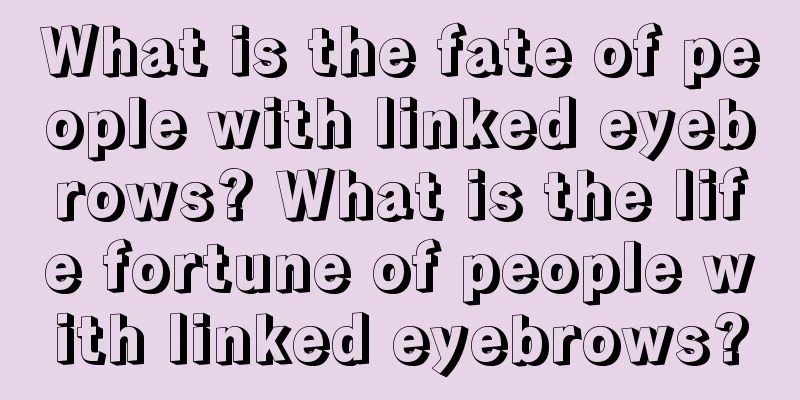 What is the fate of people with linked eyebrows? What is the life fortune of people with linked eyebrows?