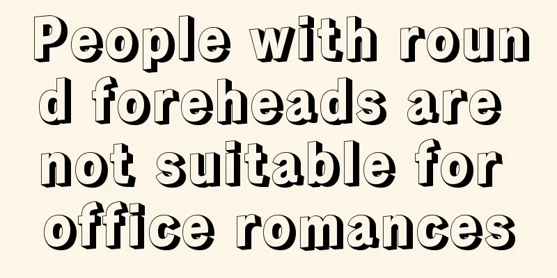 People with round foreheads are not suitable for office romances