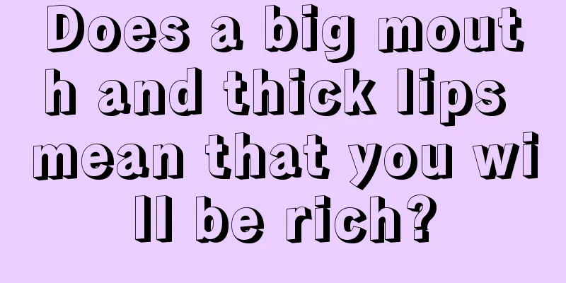 Does a big mouth and thick lips mean that you will be rich?