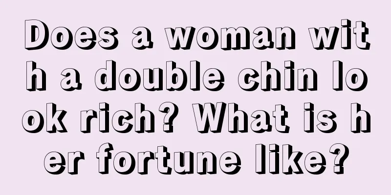 Does a woman with a double chin look rich? What is her fortune like?