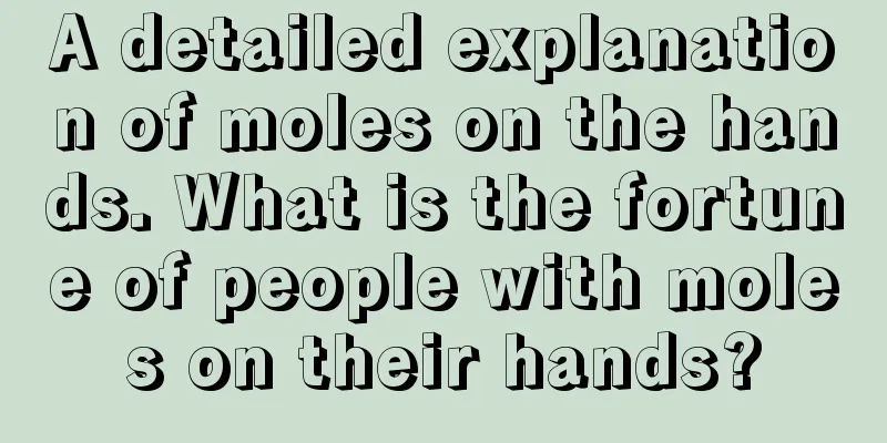 A detailed explanation of moles on the hands. What is the fortune of people with moles on their hands?