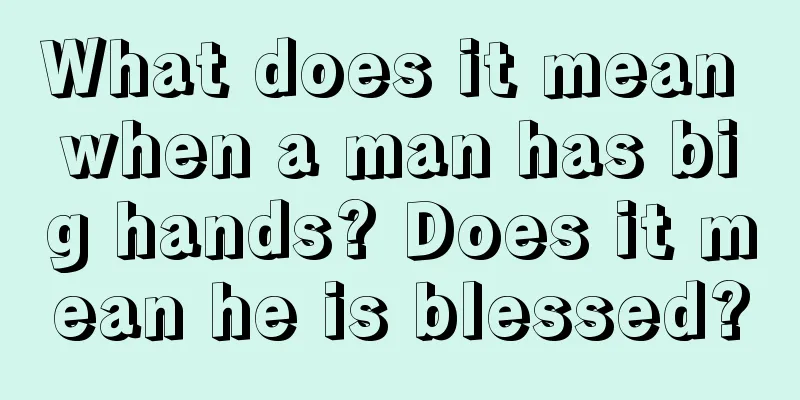 What does it mean when a man has big hands? Does it mean he is blessed?