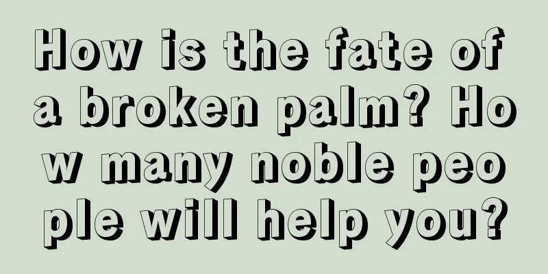 How is the fate of a broken palm? How many noble people will help you?