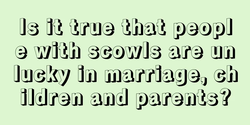 Is it true that people with scowls are unlucky in marriage, children and parents?