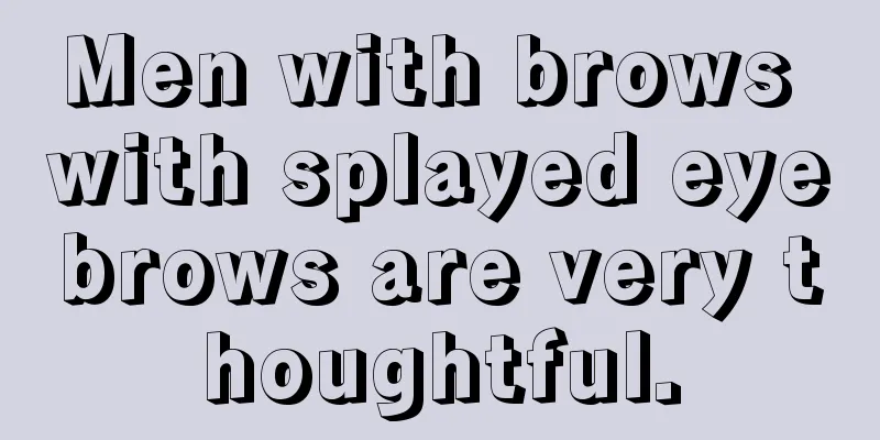 Men with brows with splayed eyebrows are very thoughtful.