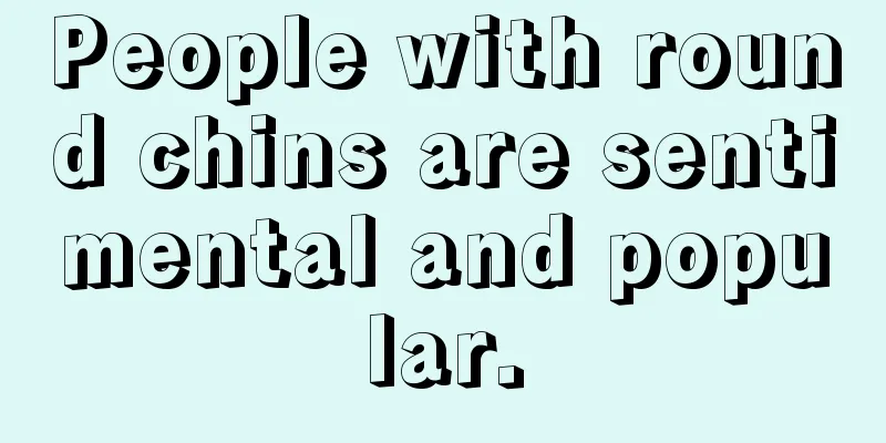 People with round chins are sentimental and popular.