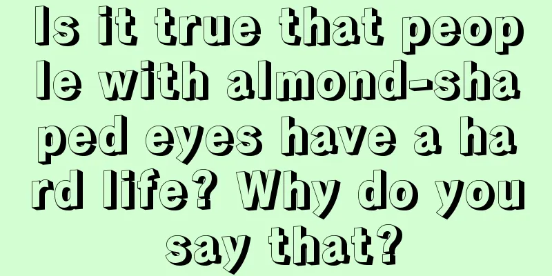 Is it true that people with almond-shaped eyes have a hard life? Why do you say that?