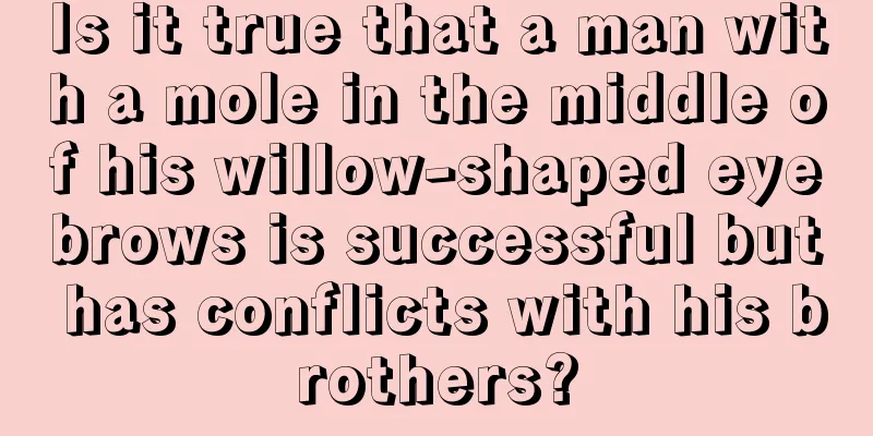 Is it true that a man with a mole in the middle of his willow-shaped eyebrows is successful but has conflicts with his brothers?