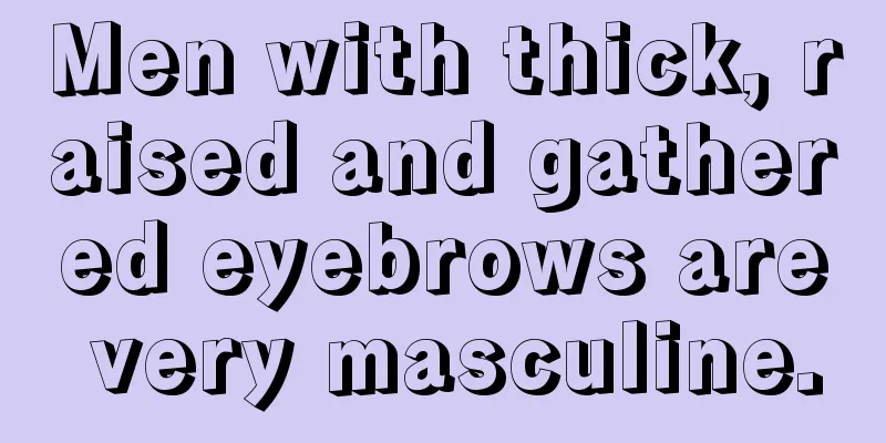 Men with thick, raised and gathered eyebrows are very masculine.