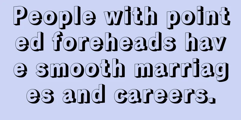 People with pointed foreheads have smooth marriages and careers.