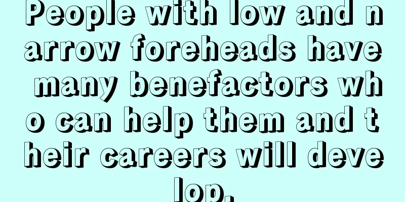 People with low and narrow foreheads have many benefactors who can help them and their careers will develop.