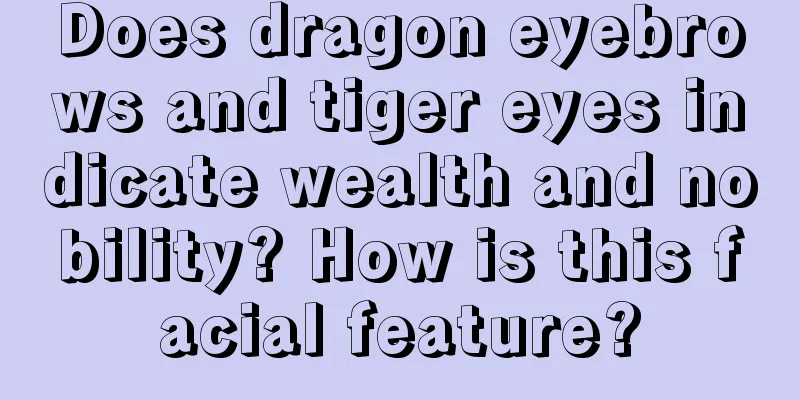 Does dragon eyebrows and tiger eyes indicate wealth and nobility? How is this facial feature?