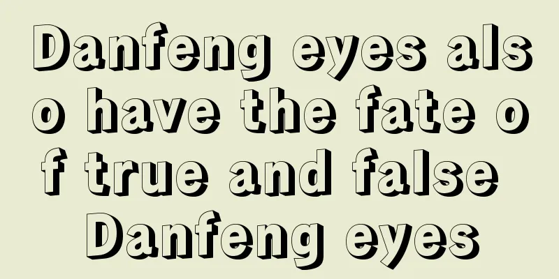 Danfeng eyes also have the fate of true and false Danfeng eyes