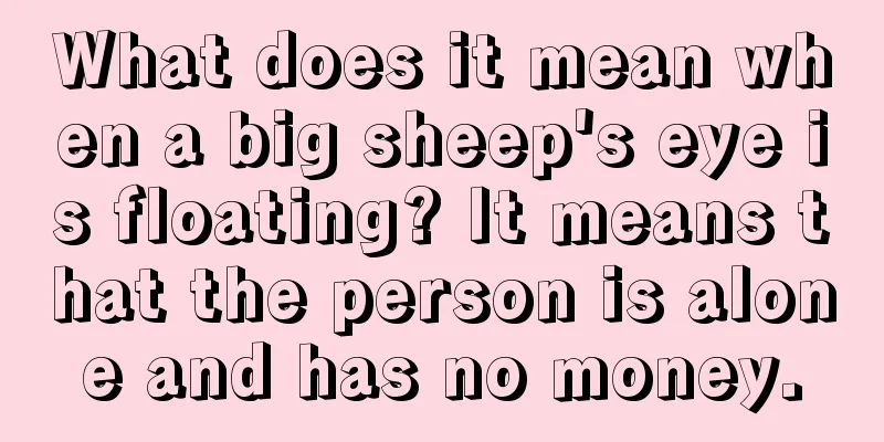 What does it mean when a big sheep's eye is floating? It means that the person is alone and has no money.