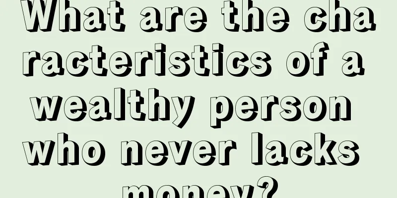 What are the characteristics of a wealthy person who never lacks money?