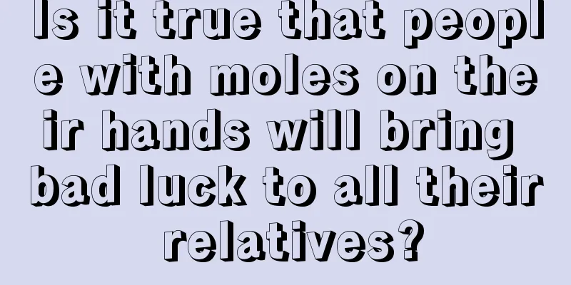 Is it true that people with moles on their hands will bring bad luck to all their relatives?