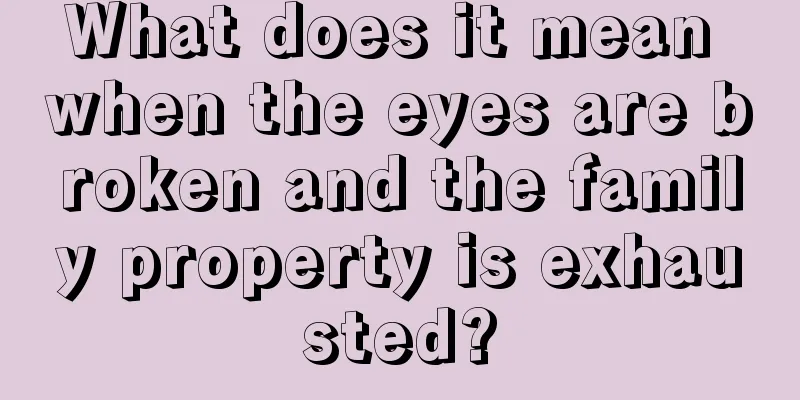 What does it mean when the eyes are broken and the family property is exhausted?