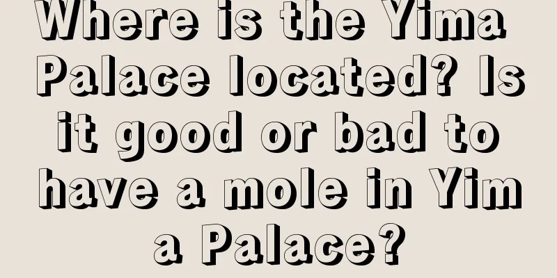 Where is the Yima Palace located? Is it good or bad to have a mole in Yima Palace?