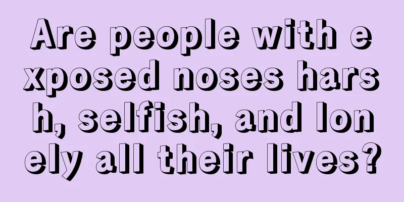 Are people with exposed noses harsh, selfish, and lonely all their lives?