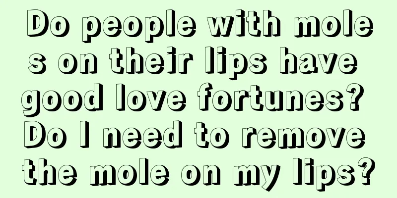 Do people with moles on their lips have good love fortunes? Do I need to remove the mole on my lips?