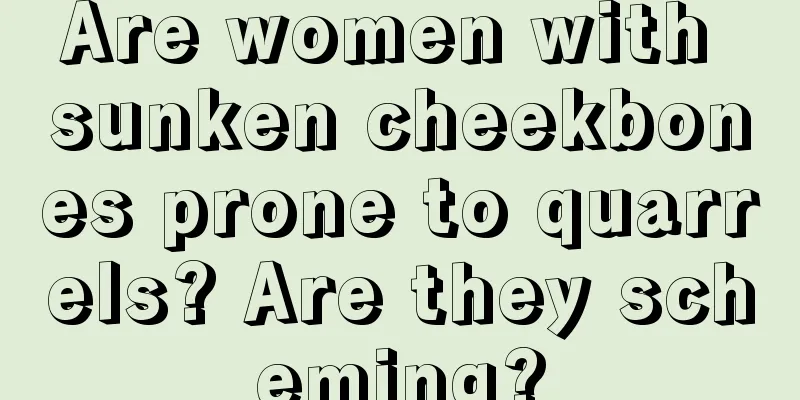 Are women with sunken cheekbones prone to quarrels? Are they scheming?