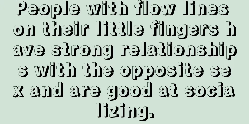 People with flow lines on their little fingers have strong relationships with the opposite sex and are good at socializing.