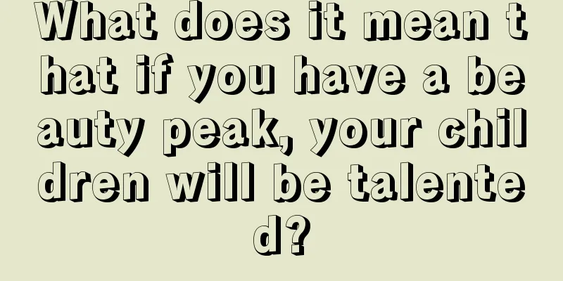 What does it mean that if you have a beauty peak, your children will be talented?