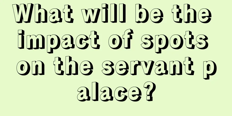 What will be the impact of spots on the servant palace?