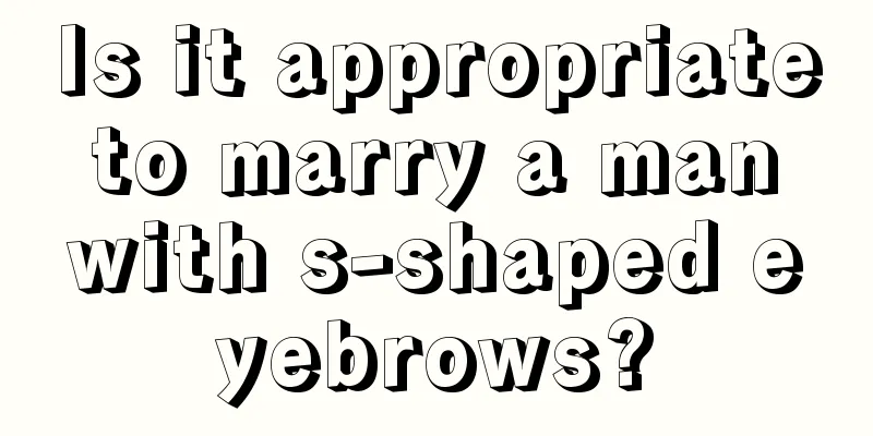 Is it appropriate to marry a man with s-shaped eyebrows?