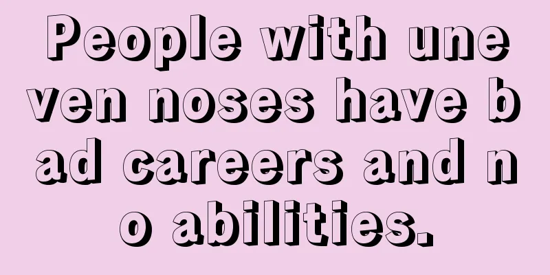 People with uneven noses have bad careers and no abilities.