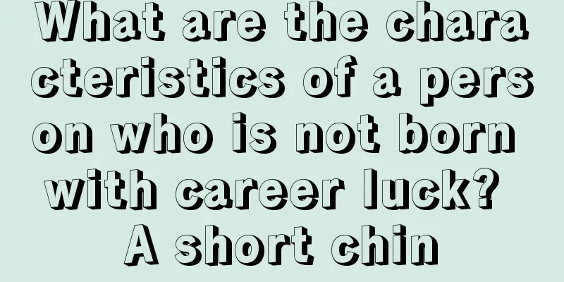 What are the characteristics of a person who is not born with career luck? A short chin