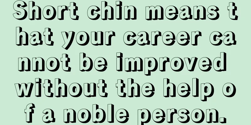 Short chin means that your career cannot be improved without the help of a noble person.