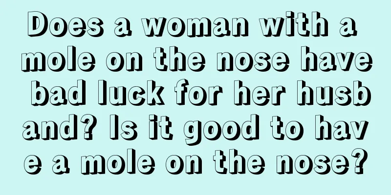 Does a woman with a mole on the nose have bad luck for her husband? Is it good to have a mole on the nose?